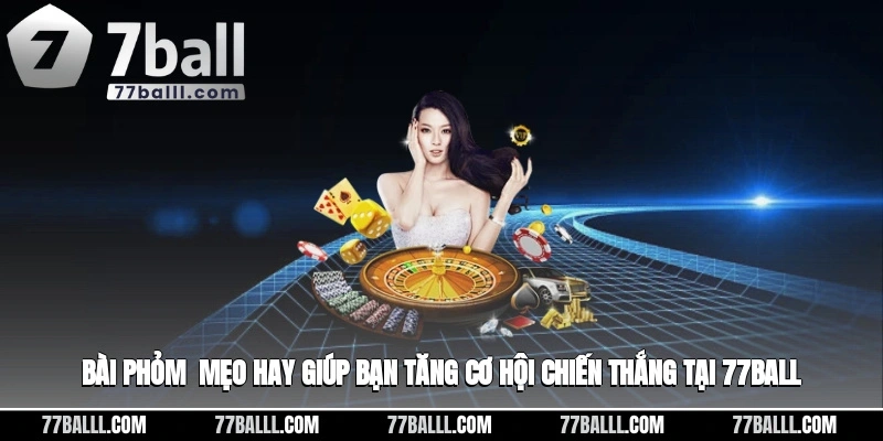 Bài Phỏm - Mẹo Hay Giúp Bạn Tăng Cơ Hội Chiến Thắng Tại 77ball