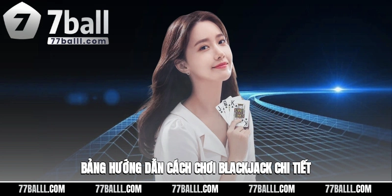 Bảng hướng dẫn cách chơi blackjack chi tiết