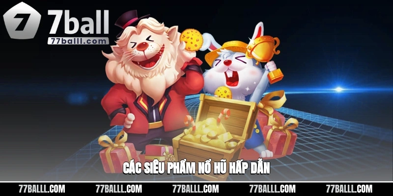 Các siêu phẩm nổ hũ hấp dẫn