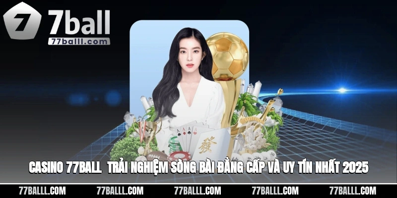 Casino 77ball - Trải Nghiệm Sòng Bài Đẳng Cấp Và Uy Tín Nhất 2025