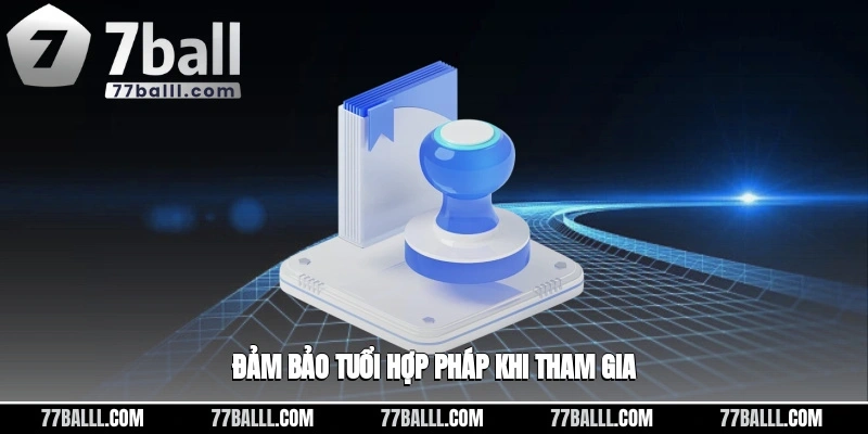 Đảm bảo tuổi hợp pháp khi tham gia