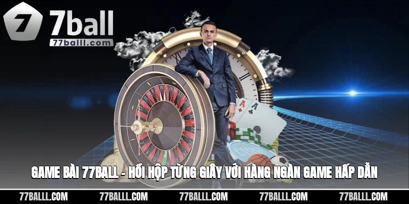 Game Bài 77ball – Hồi Hộp Từng Giây Với Hàng Ngàn Game Hấp Dẫn