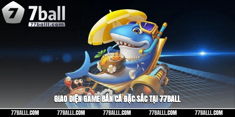 Giao diện game bắn cá đặc sắc tại 77ball