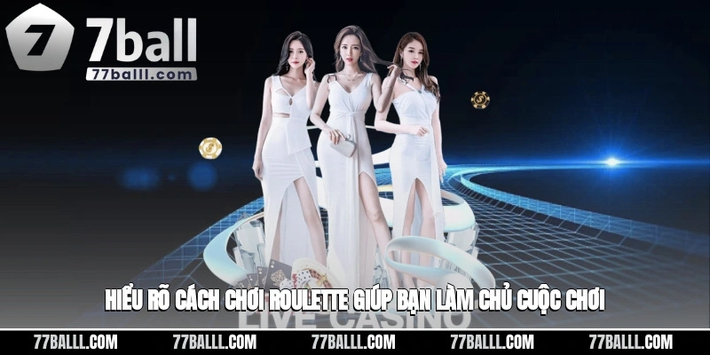 Hiểu rõ cách chơi roulette giúp bạn làm chủ cuộc chơi