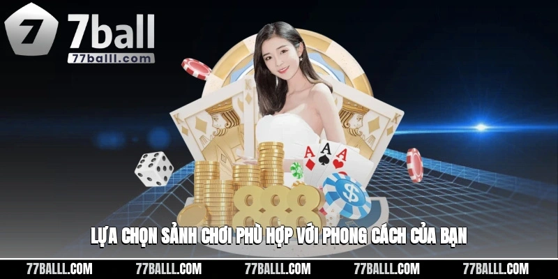 Lựa chọn sảnh chơi phù hợp với phong cách của bạn