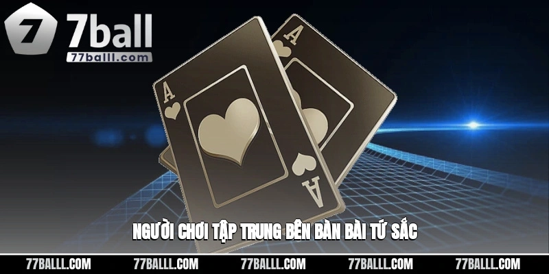 Người chơi tập trung bên bàn bài tứ sắc