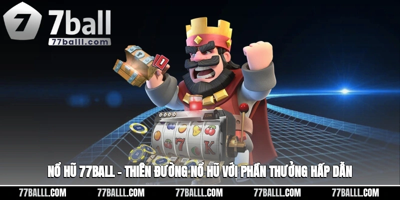 Nổ Hũ 77ball – Thiên Đường Nổ Hũ Với Phần Thưởng Hấp Dẫn