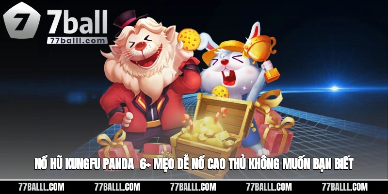Nổ Hũ Kungfu Panda - 6+ Mẹo Dễ Nổ Cao Thủ Không Muốn Bạn Biết