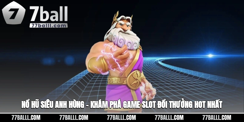 Nổ Hũ Siêu Anh Hùng – Khám Phá Game Slot Đổi Thưởng Hot Nhất