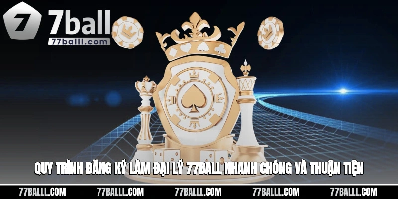 Quy trình đăng ký làm đại lý 77ball nhanh chóng và thuận tiện