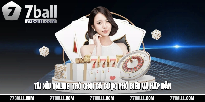 Tài Xỉu Online - Thể Loại Cá Cược Phổ Biến Hấp Dẫn
