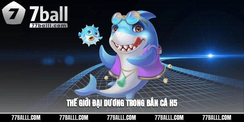 Thế giới đại dương sinh động trong bắn cá H5