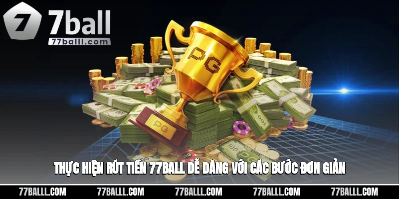 Thực hiện rút tiền 77ball dễ dàng với các bước đơn giản