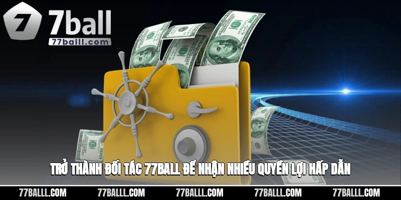 Trở thành đối tác 77ball để nhận nhiều quyền lợi hấp dẫn