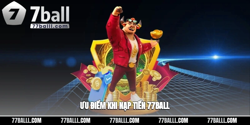 Ưu điểm khi nạp tiền 77ball