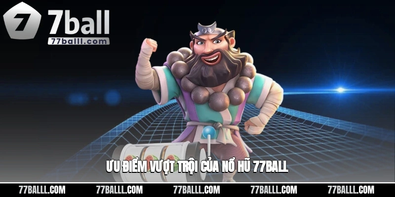 Ưu điểm vượt trội của nổ hũ 77ball